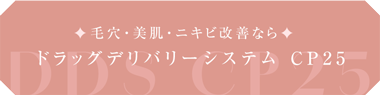 毛穴・美肌・ニキビ改善なら ドラッグデリバリーシステム CP25